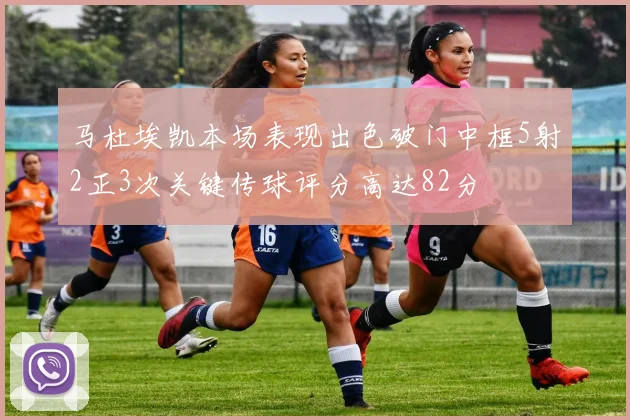 马杜埃凯本场表现出色破门中框5射2正3次关键传球评分高达82分
