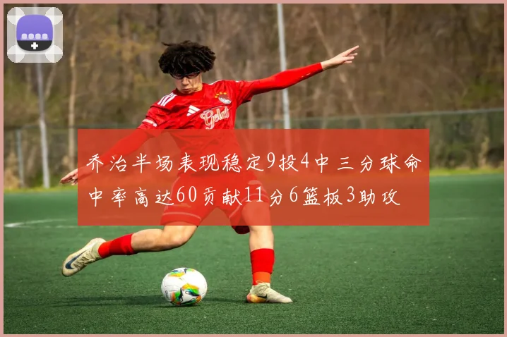 乔治半场表现稳定9投4中三分球命中率高达60贡献11分6篮板3助攻