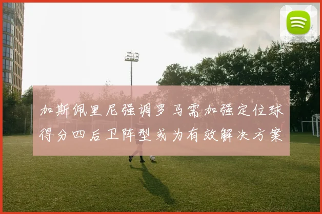 加斯佩里尼强调罗马需加强定位球得分四后卫阵型或为有效解决方案