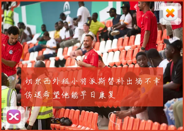 切尔西外租小将派斯替补出场不幸伤退希望他能早日康复