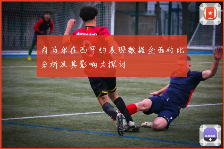 内马尔在西甲的表现数据全面对比分析及其影响力探讨