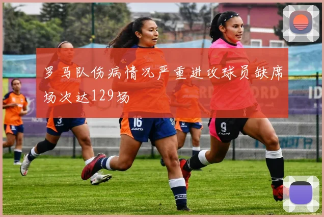 罗马队伤病情况严重进攻球员缺席场次达129场