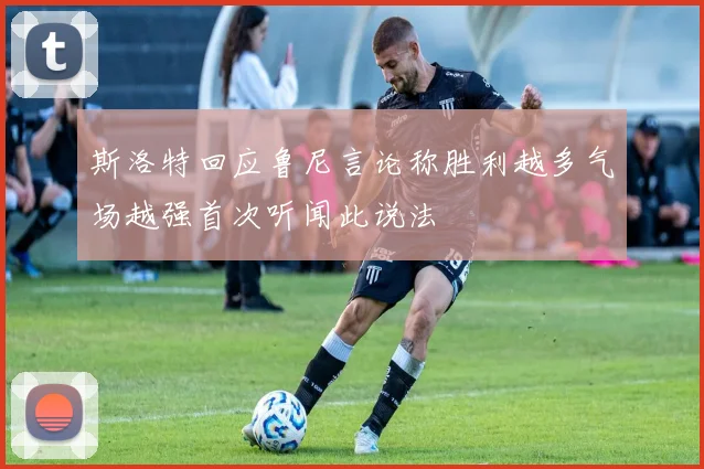 斯洛特回应鲁尼言论称胜利越多气场越强首次听闻此说法