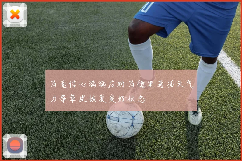 马竞信心满满应对马德里恶劣天气力争草皮恢复良好状态