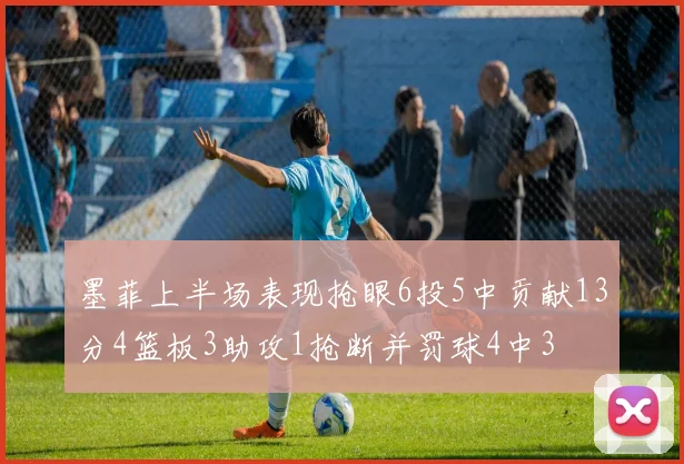 墨菲上半场表现抢眼6投5中贡献13分4篮板3助攻1抢断并罚球4中3
