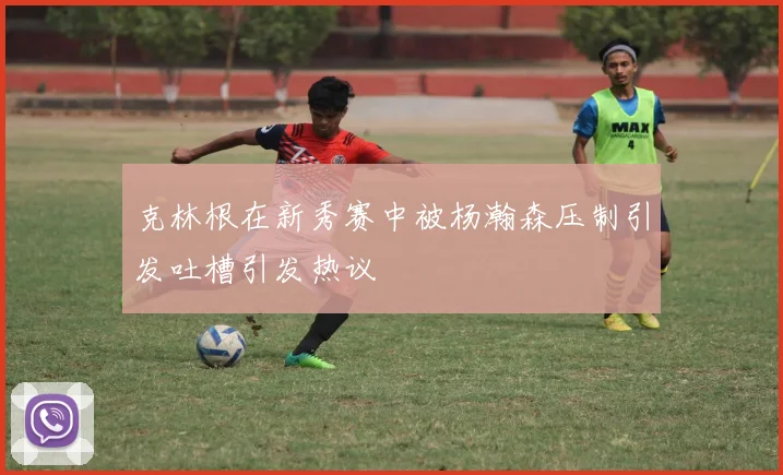 克林根在新秀赛中被杨瀚森压制引发吐槽引发热议
