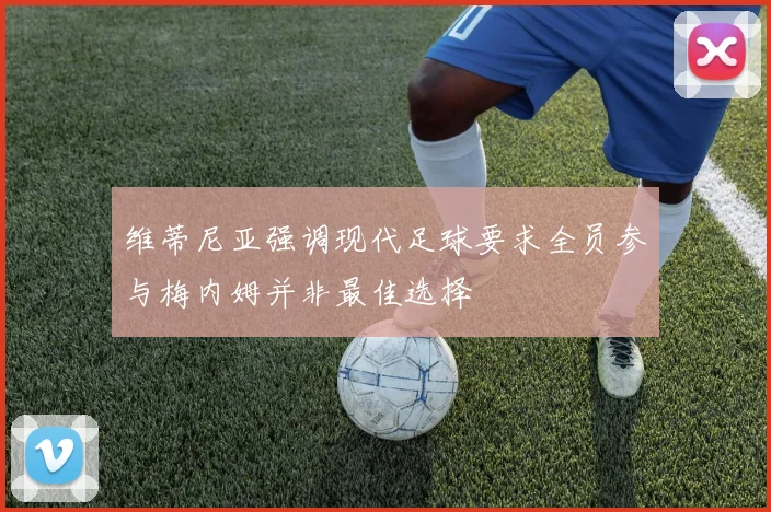 维蒂尼亚强调现代足球要求全员参与梅内姆并非最佳选择
