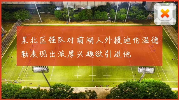 某北区强队对前湖人外援迪伦温德勒表现出浓厚兴趣欲引进他